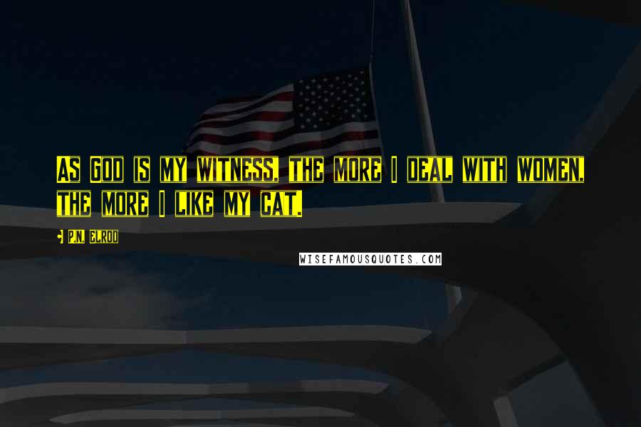 P.N. Elrod Quotes: As God is my witness, the more I deal with women, the more I like my cat.