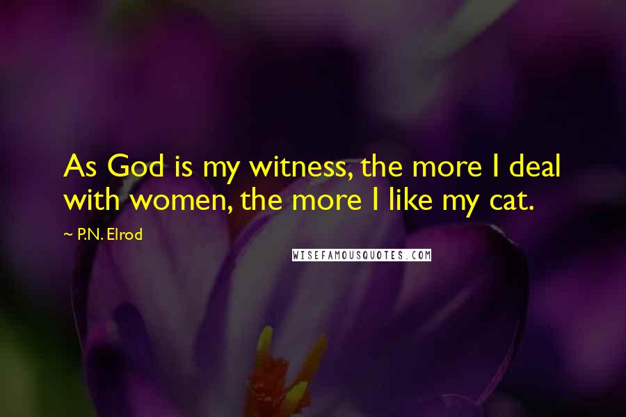 P.N. Elrod Quotes: As God is my witness, the more I deal with women, the more I like my cat.