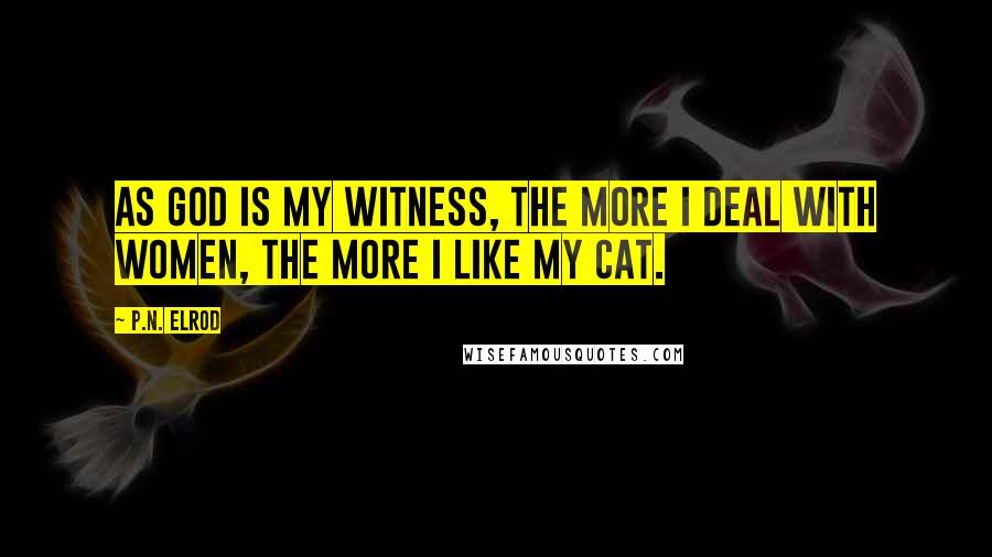 P.N. Elrod Quotes: As God is my witness, the more I deal with women, the more I like my cat.