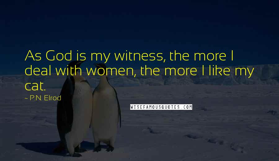 P.N. Elrod Quotes: As God is my witness, the more I deal with women, the more I like my cat.