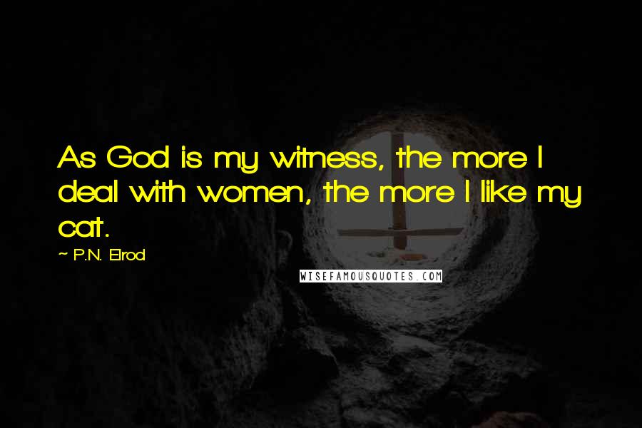 P.N. Elrod Quotes: As God is my witness, the more I deal with women, the more I like my cat.