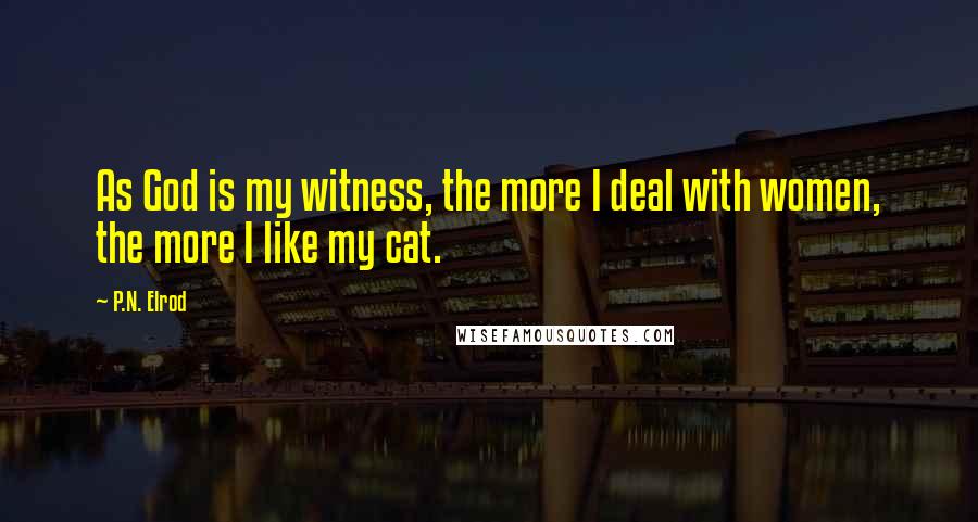 P.N. Elrod Quotes: As God is my witness, the more I deal with women, the more I like my cat.