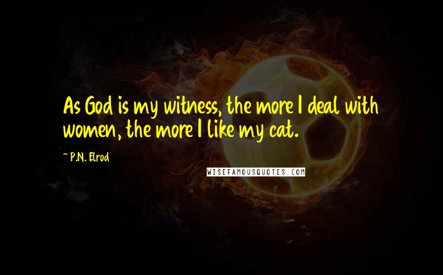 P.N. Elrod Quotes: As God is my witness, the more I deal with women, the more I like my cat.