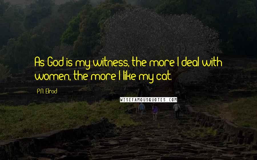 P.N. Elrod Quotes: As God is my witness, the more I deal with women, the more I like my cat.