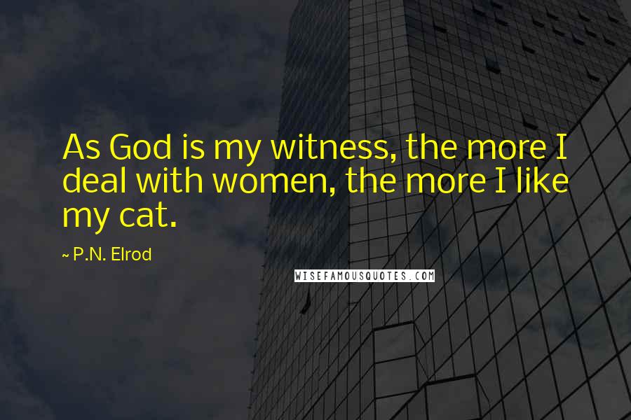 P.N. Elrod Quotes: As God is my witness, the more I deal with women, the more I like my cat.