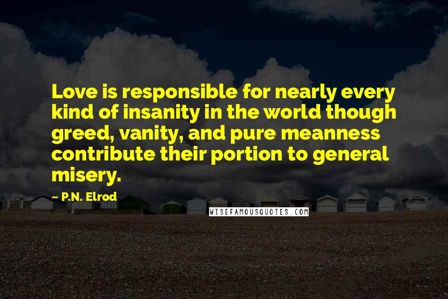 P.N. Elrod Quotes: Love is responsible for nearly every kind of insanity in the world though greed, vanity, and pure meanness contribute their portion to general misery.