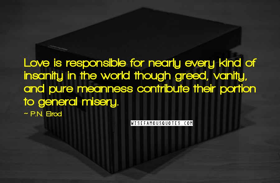 P.N. Elrod Quotes: Love is responsible for nearly every kind of insanity in the world though greed, vanity, and pure meanness contribute their portion to general misery.