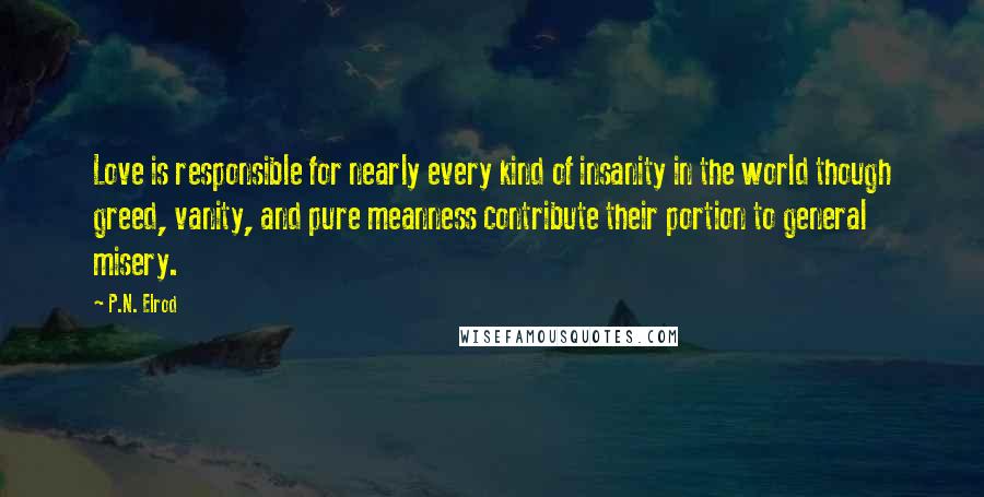 P.N. Elrod Quotes: Love is responsible for nearly every kind of insanity in the world though greed, vanity, and pure meanness contribute their portion to general misery.