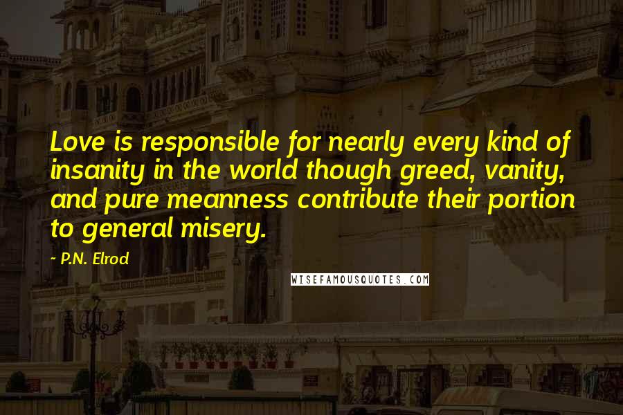 P.N. Elrod Quotes: Love is responsible for nearly every kind of insanity in the world though greed, vanity, and pure meanness contribute their portion to general misery.