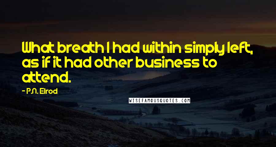 P.N. Elrod Quotes: What breath I had within simply left, as if it had other business to attend.