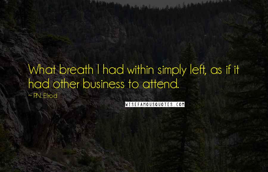 P.N. Elrod Quotes: What breath I had within simply left, as if it had other business to attend.
