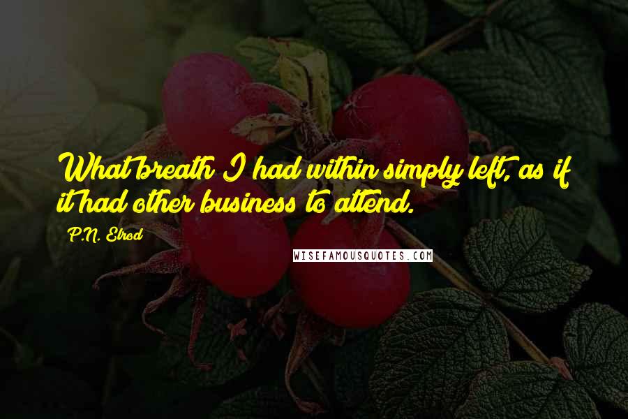 P.N. Elrod Quotes: What breath I had within simply left, as if it had other business to attend.