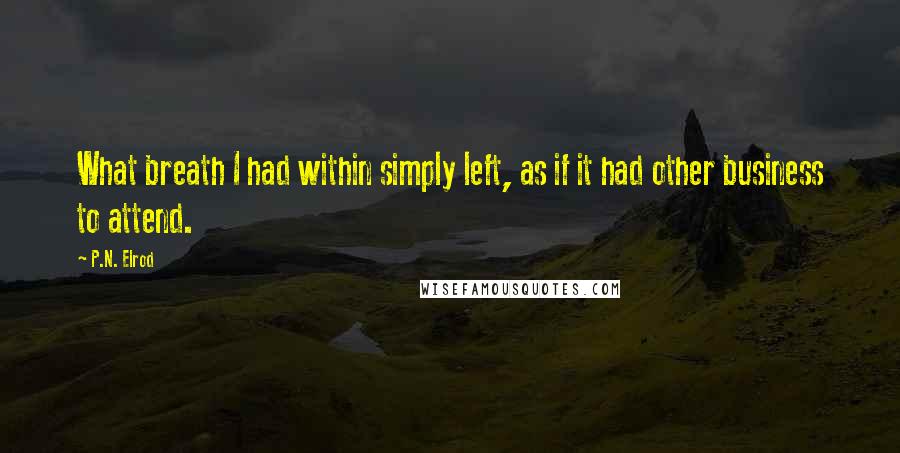 P.N. Elrod Quotes: What breath I had within simply left, as if it had other business to attend.