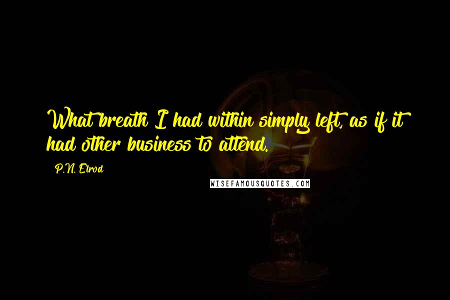 P.N. Elrod Quotes: What breath I had within simply left, as if it had other business to attend.