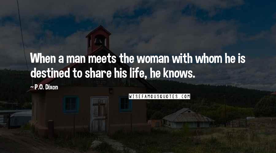 P.O. Dixon Quotes: When a man meets the woman with whom he is destined to share his life, he knows.