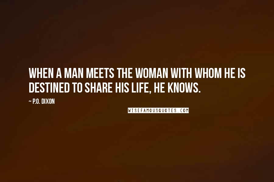 P.O. Dixon Quotes: When a man meets the woman with whom he is destined to share his life, he knows.