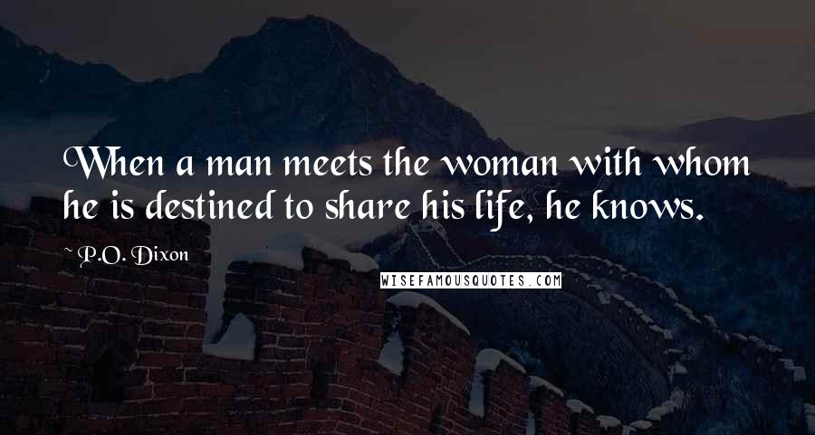 P.O. Dixon Quotes: When a man meets the woman with whom he is destined to share his life, he knows.