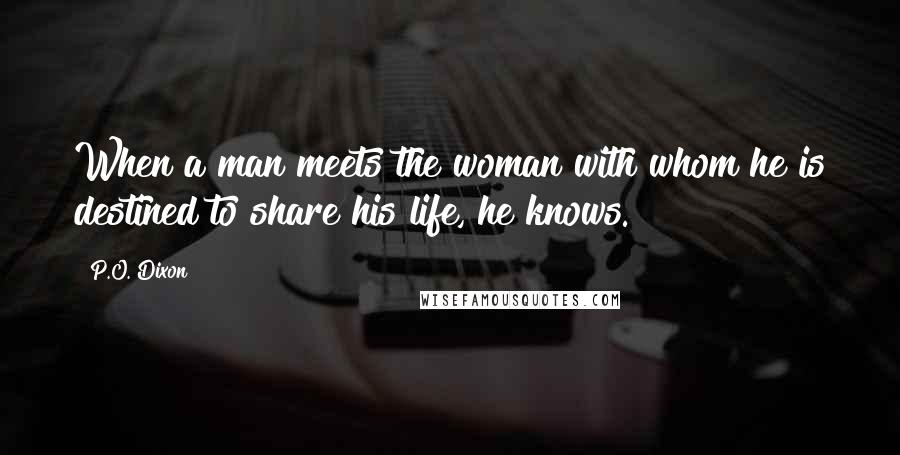 P.O. Dixon Quotes: When a man meets the woman with whom he is destined to share his life, he knows.