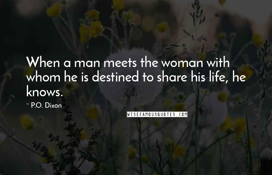 P.O. Dixon Quotes: When a man meets the woman with whom he is destined to share his life, he knows.