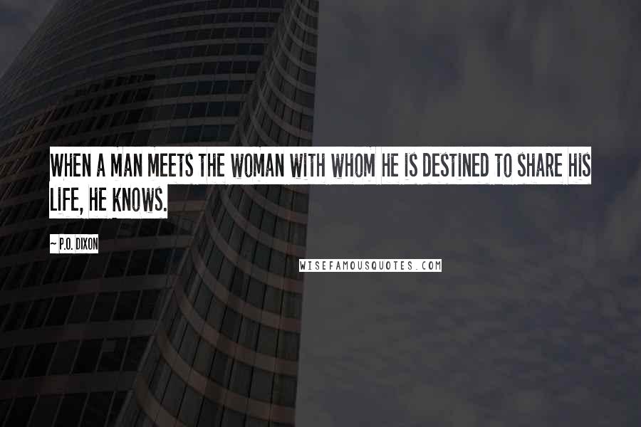 P.O. Dixon Quotes: When a man meets the woman with whom he is destined to share his life, he knows.