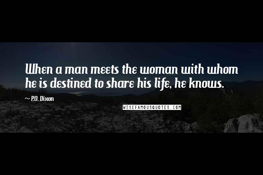 P.O. Dixon Quotes: When a man meets the woman with whom he is destined to share his life, he knows.