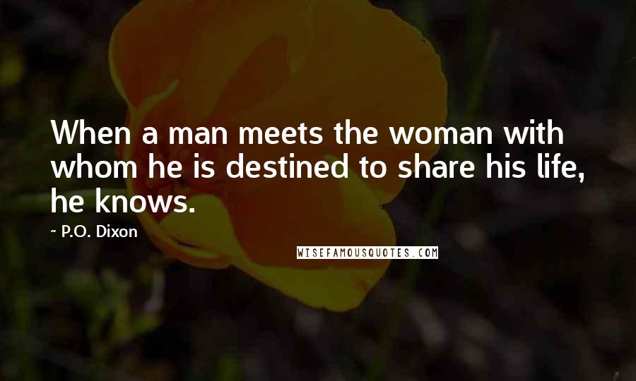 P.O. Dixon Quotes: When a man meets the woman with whom he is destined to share his life, he knows.