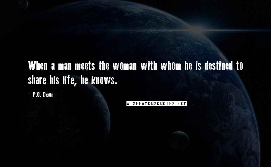 P.O. Dixon Quotes: When a man meets the woman with whom he is destined to share his life, he knows.