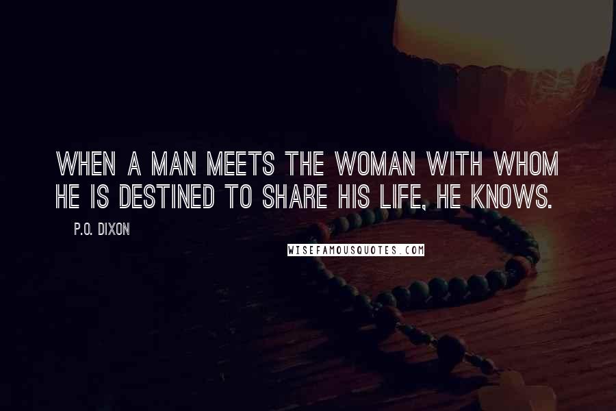 P.O. Dixon Quotes: When a man meets the woman with whom he is destined to share his life, he knows.