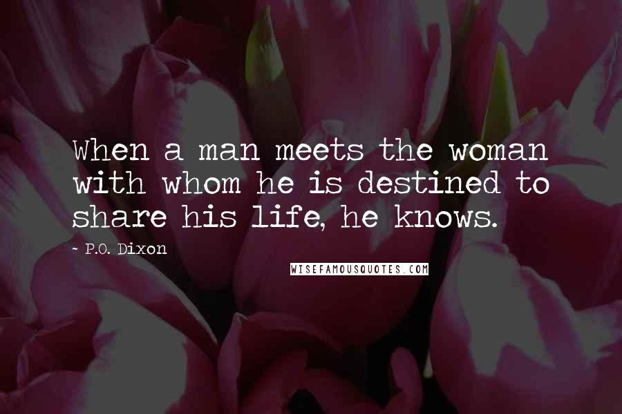 P.O. Dixon Quotes: When a man meets the woman with whom he is destined to share his life, he knows.