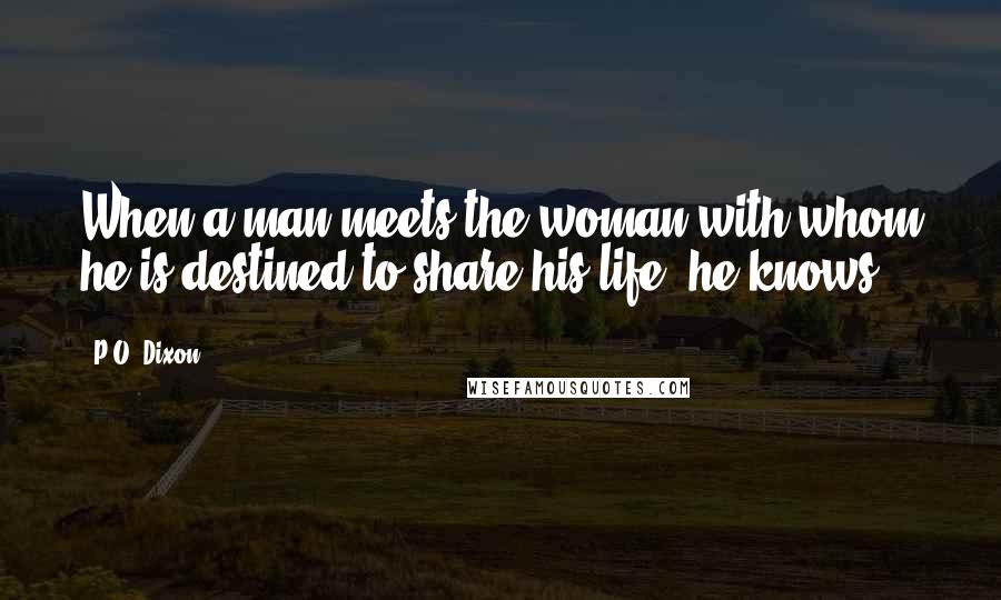 P.O. Dixon Quotes: When a man meets the woman with whom he is destined to share his life, he knows.