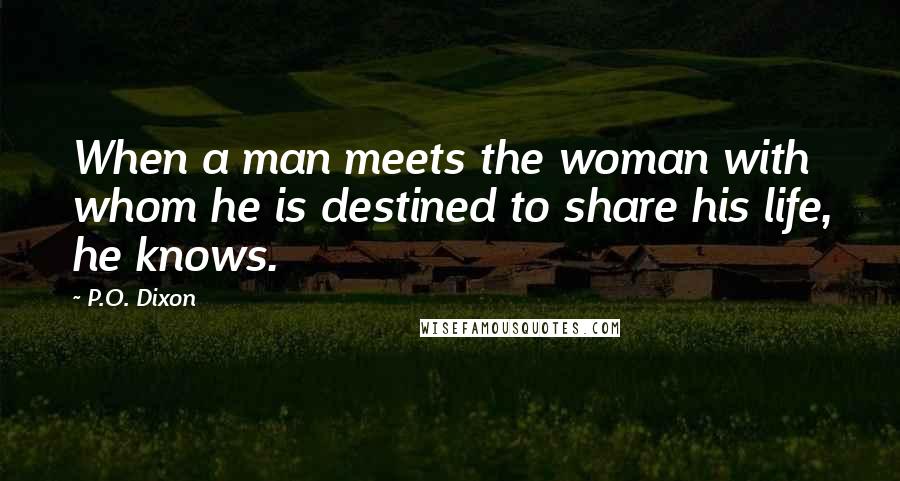 P.O. Dixon Quotes: When a man meets the woman with whom he is destined to share his life, he knows.