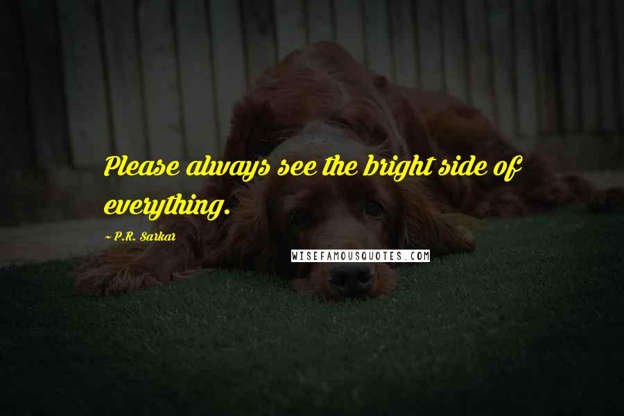 P.R. Sarkar Quotes: Please always see the bright side of everything.