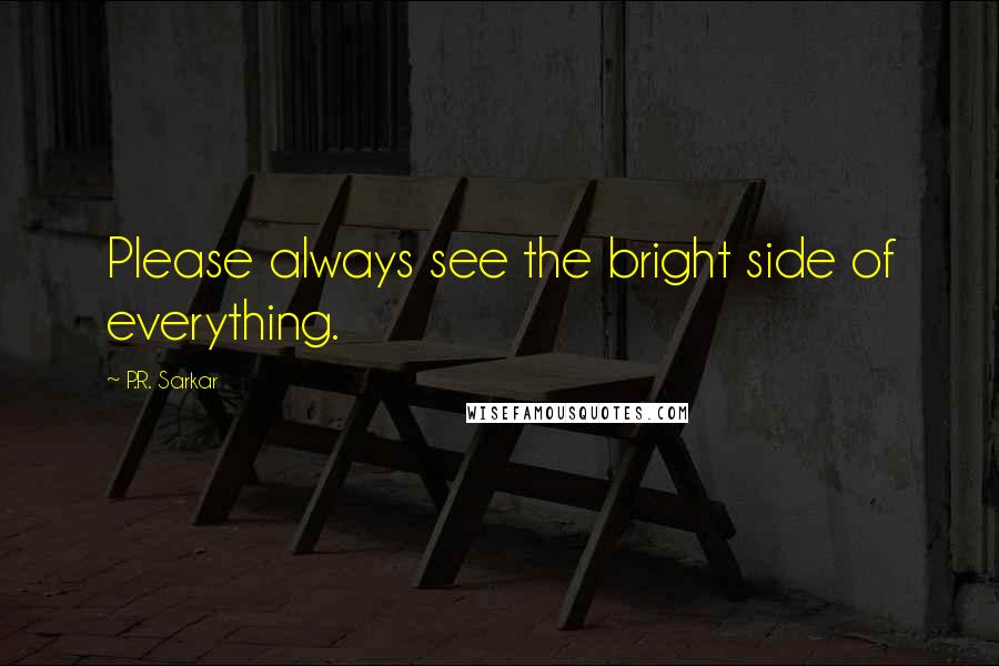 P.R. Sarkar Quotes: Please always see the bright side of everything.