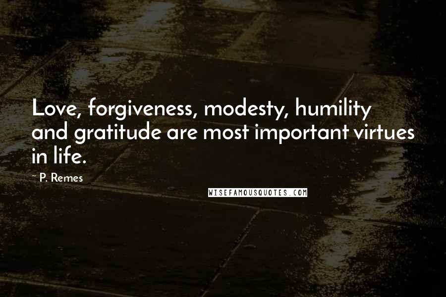 P. Remes Quotes: Love, forgiveness, modesty, humility and gratitude are most important virtues in life.