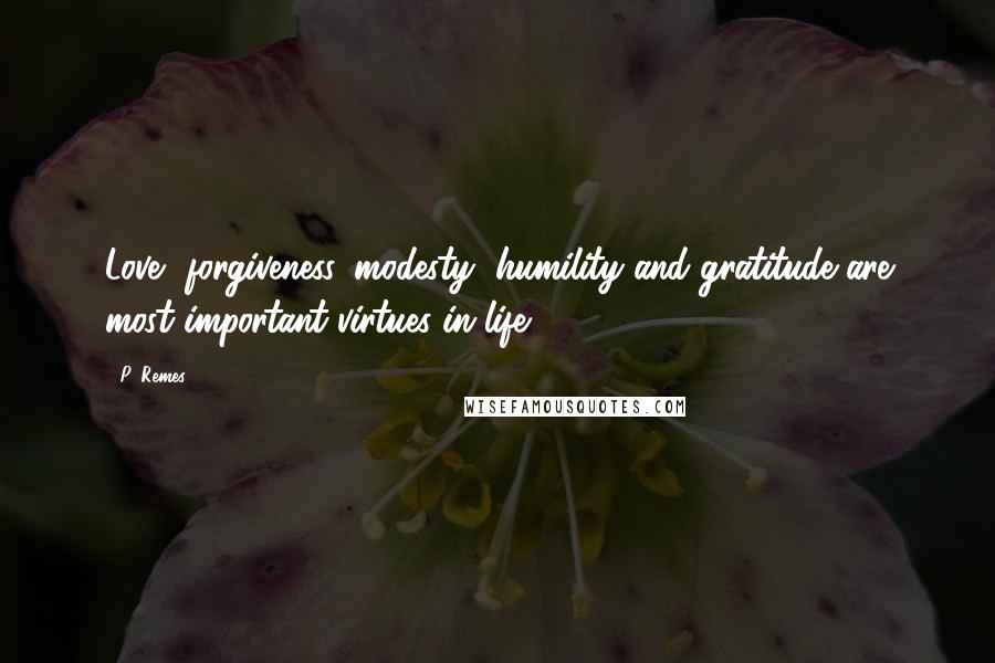 P. Remes Quotes: Love, forgiveness, modesty, humility and gratitude are most important virtues in life.