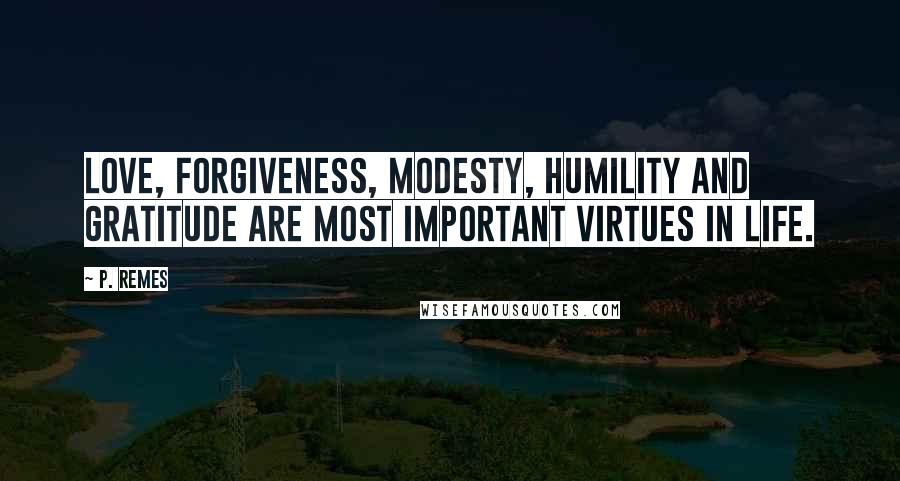 P. Remes Quotes: Love, forgiveness, modesty, humility and gratitude are most important virtues in life.