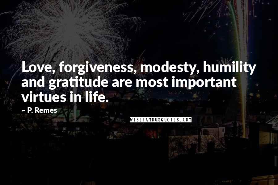 P. Remes Quotes: Love, forgiveness, modesty, humility and gratitude are most important virtues in life.