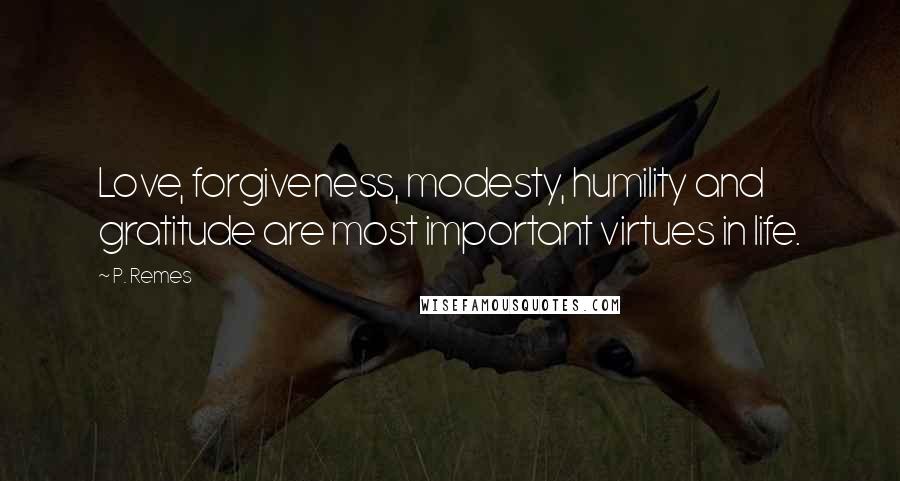 P. Remes Quotes: Love, forgiveness, modesty, humility and gratitude are most important virtues in life.