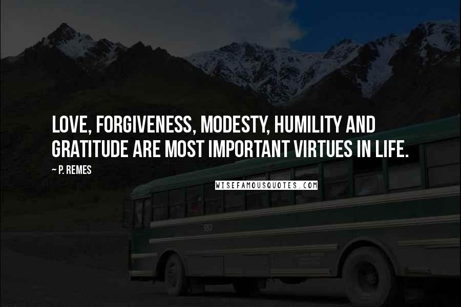 P. Remes Quotes: Love, forgiveness, modesty, humility and gratitude are most important virtues in life.