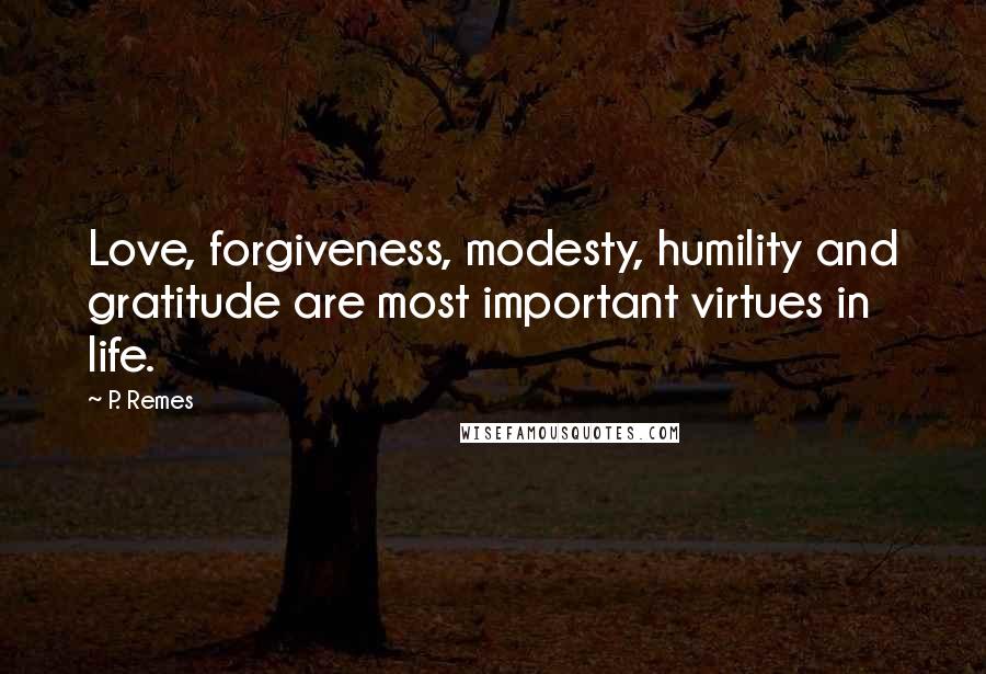 P. Remes Quotes: Love, forgiveness, modesty, humility and gratitude are most important virtues in life.