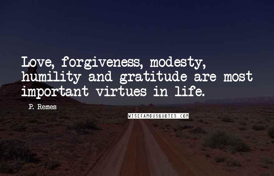 P. Remes Quotes: Love, forgiveness, modesty, humility and gratitude are most important virtues in life.