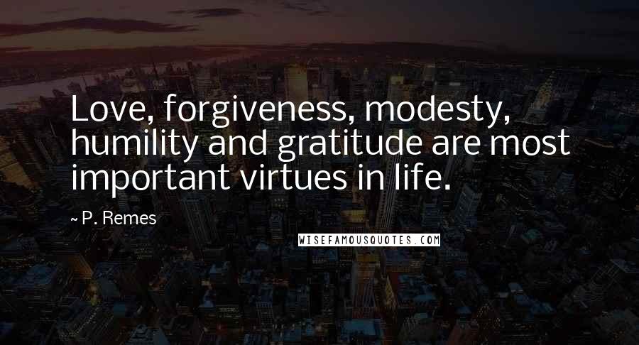 P. Remes Quotes: Love, forgiveness, modesty, humility and gratitude are most important virtues in life.