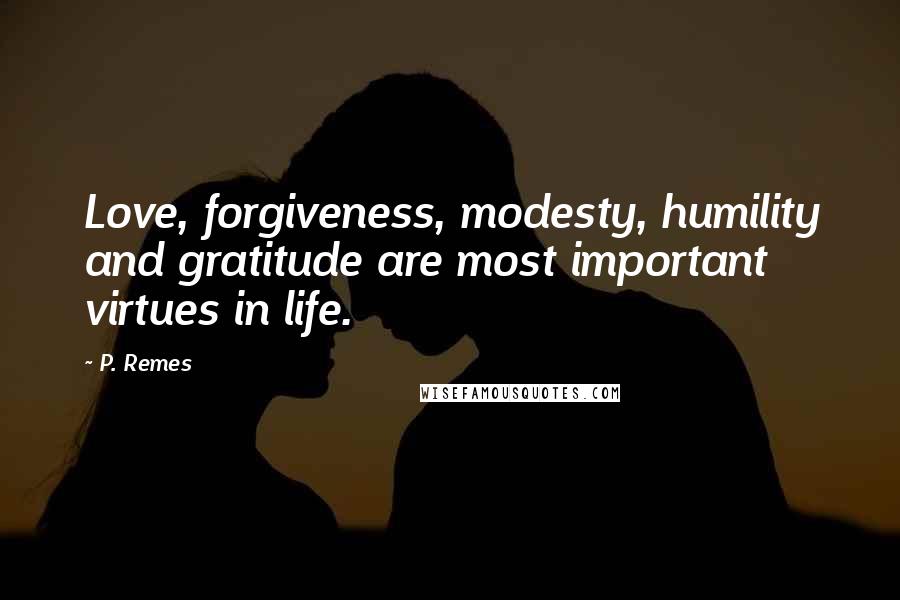 P. Remes Quotes: Love, forgiveness, modesty, humility and gratitude are most important virtues in life.