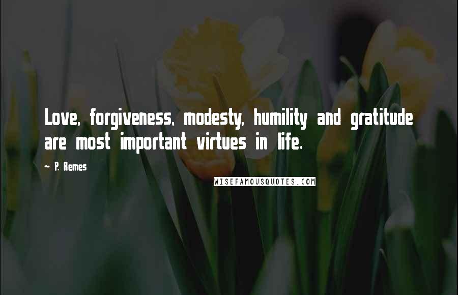 P. Remes Quotes: Love, forgiveness, modesty, humility and gratitude are most important virtues in life.