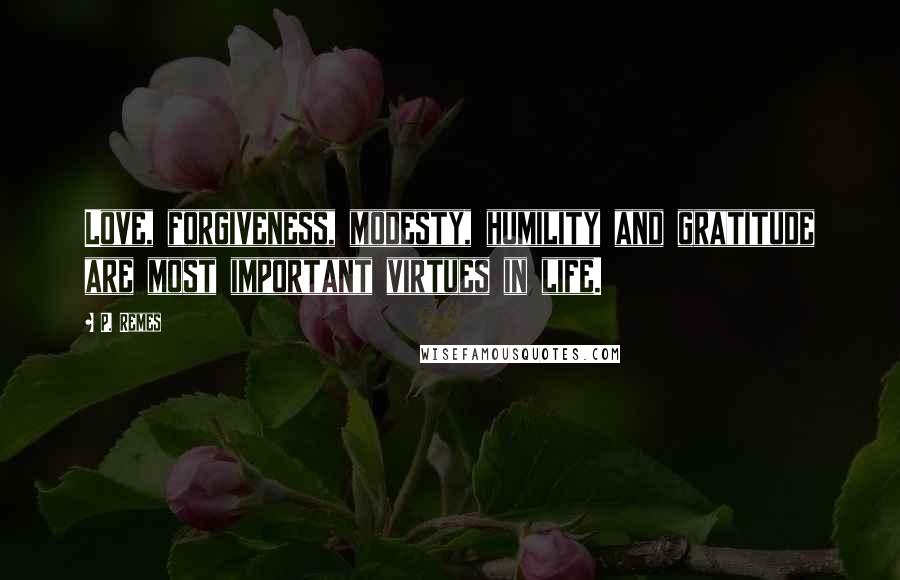 P. Remes Quotes: Love, forgiveness, modesty, humility and gratitude are most important virtues in life.