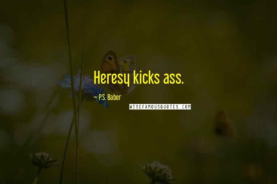 P.S. Baber Quotes: Heresy kicks ass.