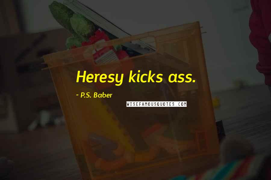 P.S. Baber Quotes: Heresy kicks ass.