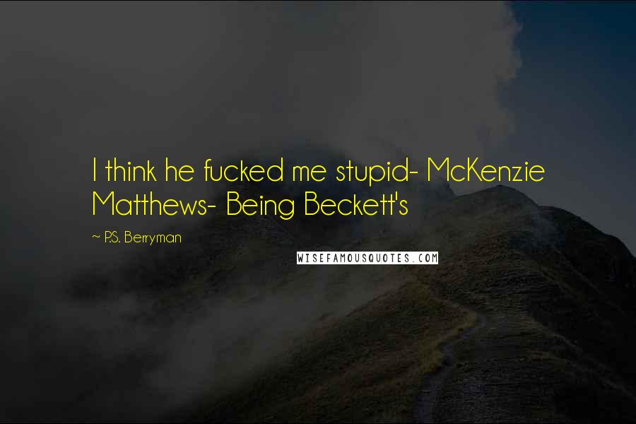 P.S. Berryman Quotes: I think he fucked me stupid- McKenzie Matthews- Being Beckett's