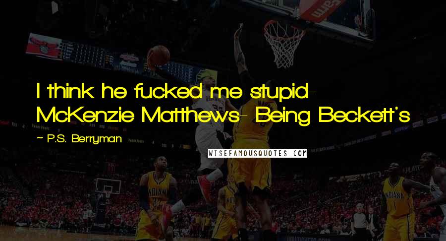 P.S. Berryman Quotes: I think he fucked me stupid- McKenzie Matthews- Being Beckett's