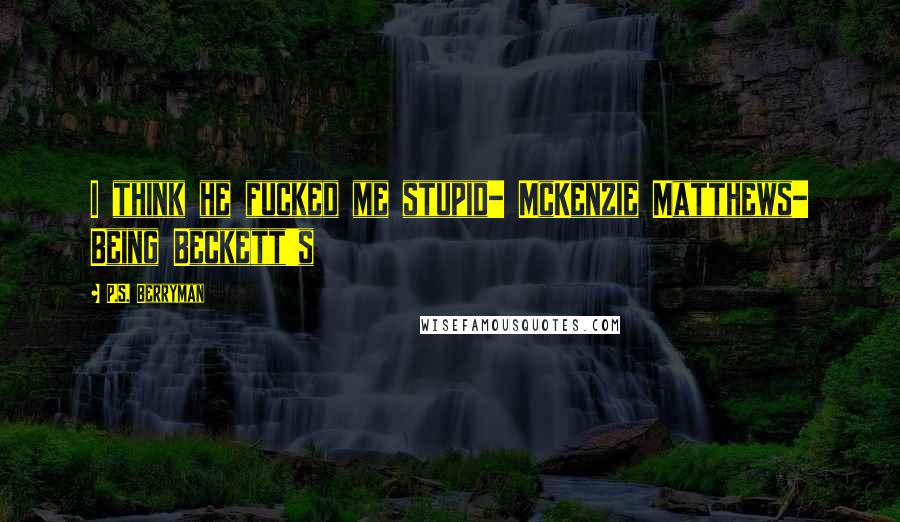 P.S. Berryman Quotes: I think he fucked me stupid- McKenzie Matthews- Being Beckett's